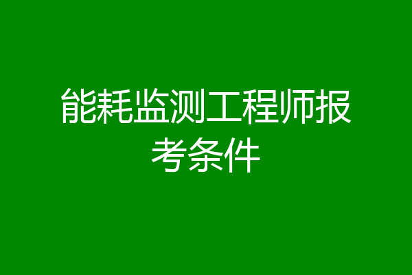能耗监测工程师报考条件