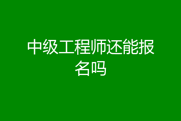 中级工程师还能报名吗