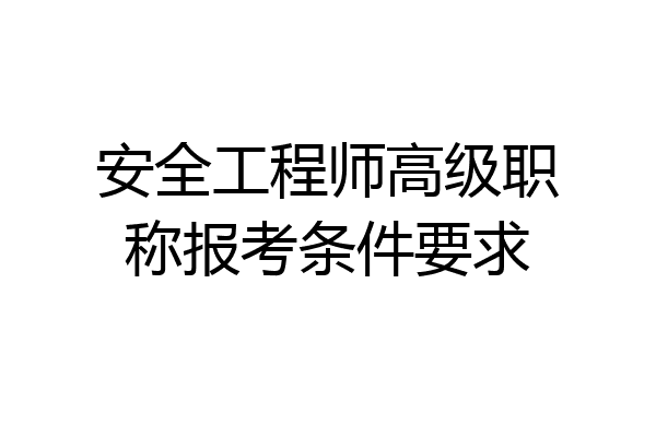 安全工程师高级职称报考条件要求