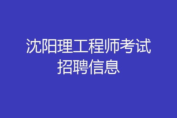 沈阳理工程师考试招聘信息