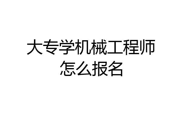 大专学机械工程师怎么报名
