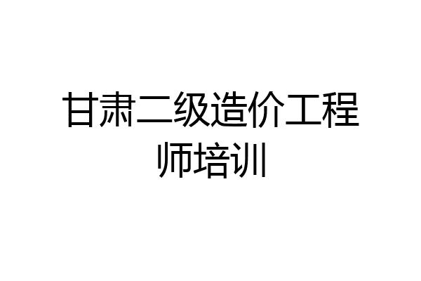 甘肃二级造价工程师培训
