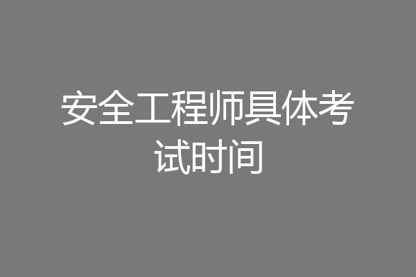 安全工程师具体考试时间