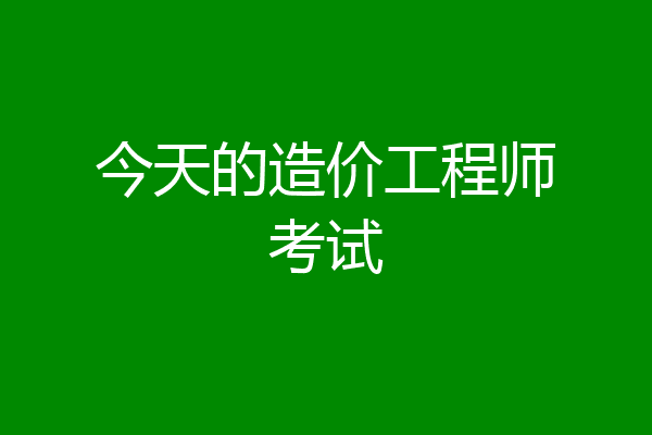 今天的造价工程师考试
