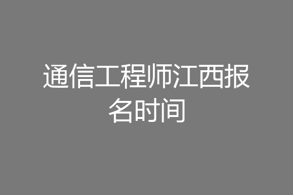 通信工程师江西报名时间