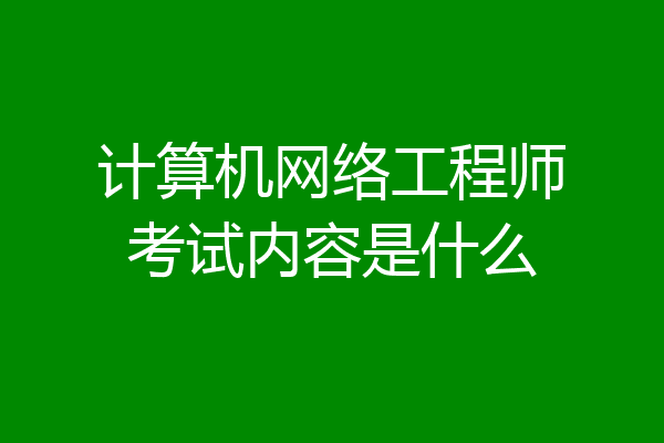 计算机网络工程师考试内容是什么