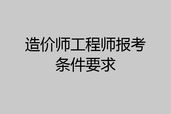 造价师工程师报考条件要求