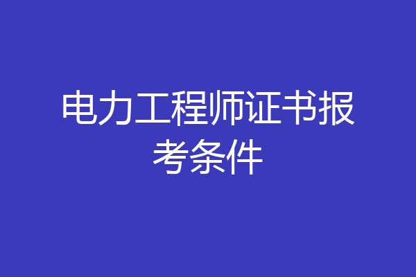电力工程师证书报考条件