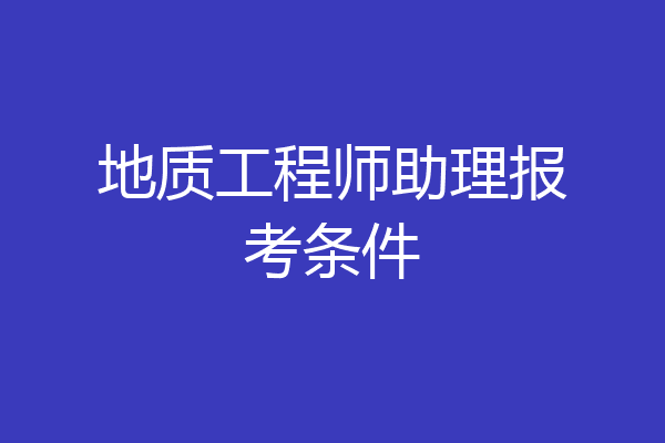 地质工程师助理报考条件