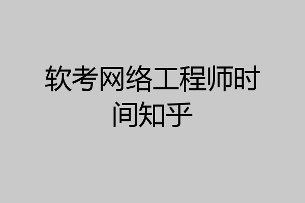软考网络工程师时间知乎