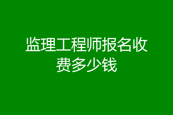 监理工程师报名收费多少钱