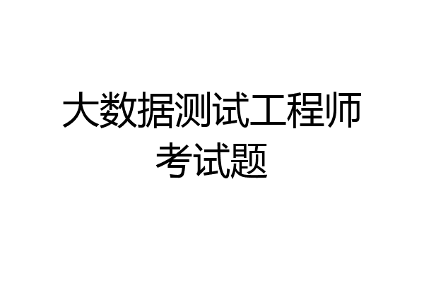 大数据测试工程师考试题