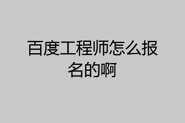 百度工程师怎么报名的啊