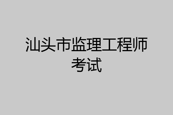 汕头市监理工程师考试