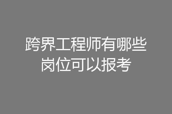 跨界工程师有哪些岗位可以报考