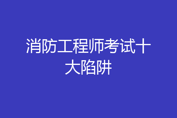 消防工程师考试十大陷阱