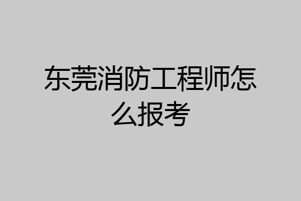 东莞消防工程师怎么报考