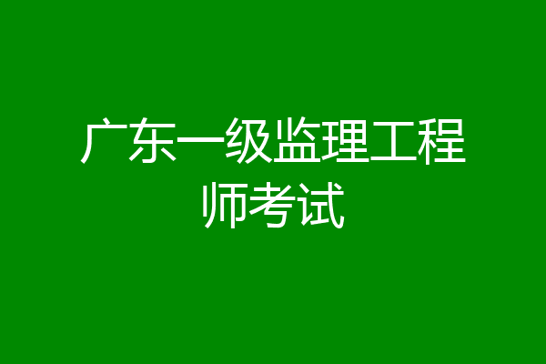 广东一级监理工程师考试