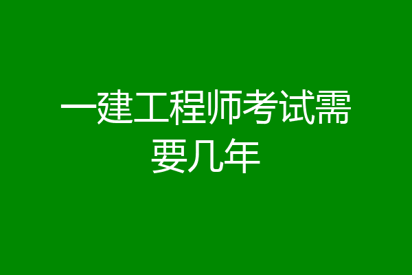 一建工程师考试需要几年
