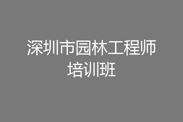 深圳市园林工程师培训班