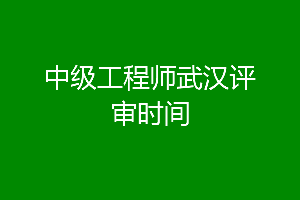中级工程师武汉评审时间