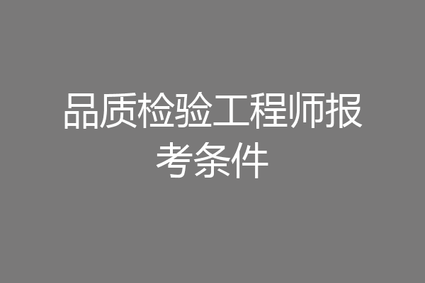品质检验工程师报考条件