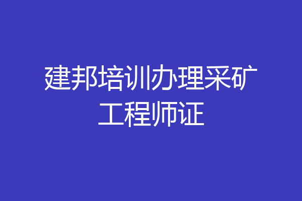 建邦培训办理采矿工程师证