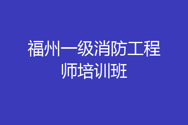 福州一级消防工程师培训班