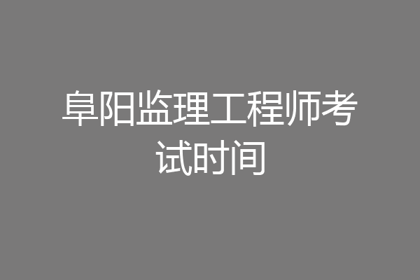 阜阳监理工程师考试时间