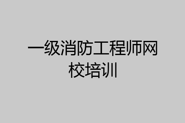 一级消防工程师网校培训
