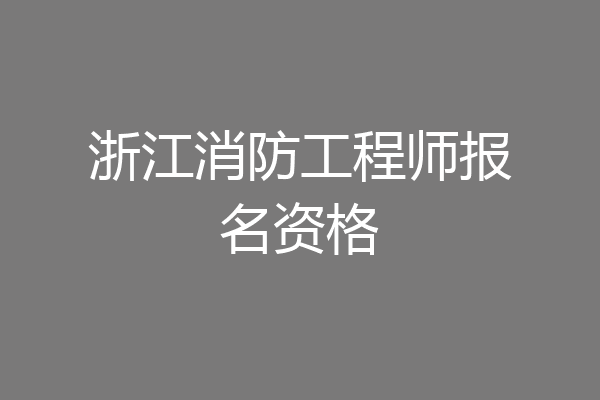 浙江消防工程师报名资格