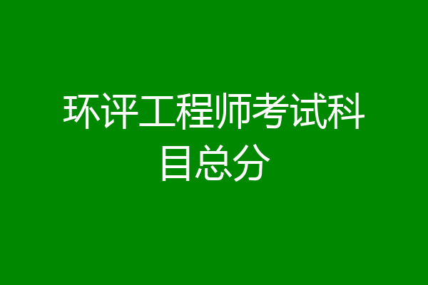 环评工程师考试科目总分