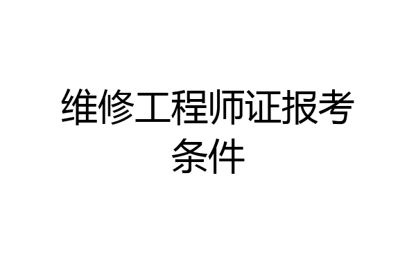 维修工程师证报考条件