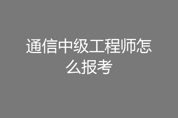 通信中级工程师怎么报考