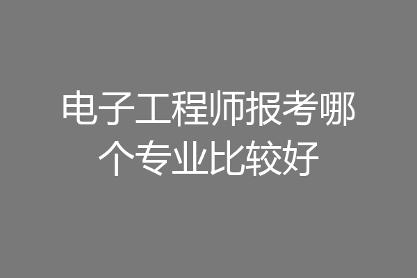 电子工程师报考哪个专业比较好