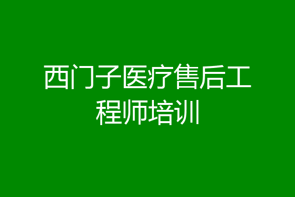 西门子医疗售后工程师培训