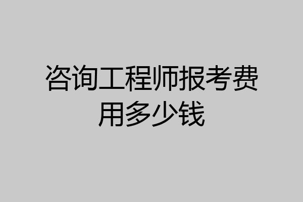 咨询工程师报考费用多少钱