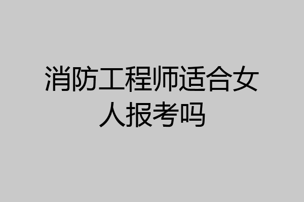消防工程师适合女人报考吗