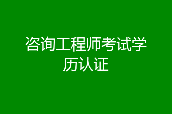 咨询工程师考试学历认证