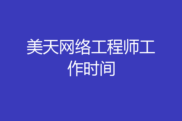 美天网络工程师工作时间