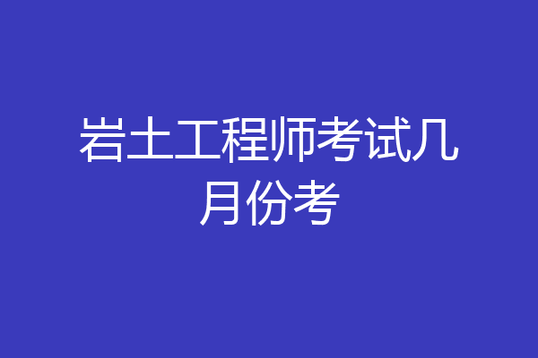 岩土工程师考试几月份考