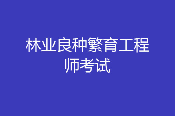林业良种繁育工程师考试