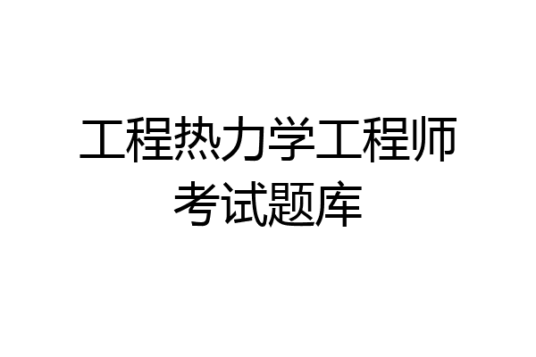 工程热力学工程师考试题库