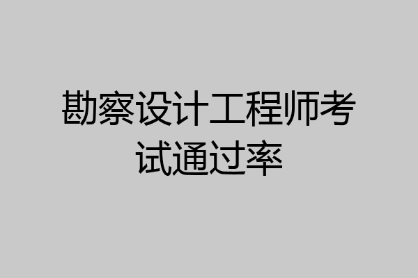 勘察设计工程师考试通过率