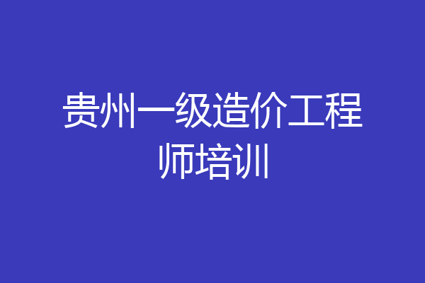 贵州一级造价工程师培训