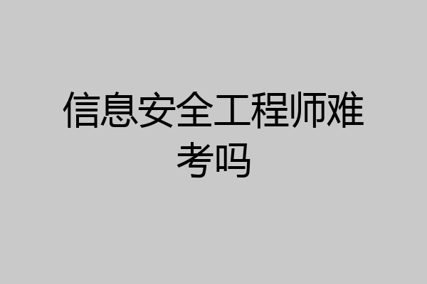信息安全工程师难考吗