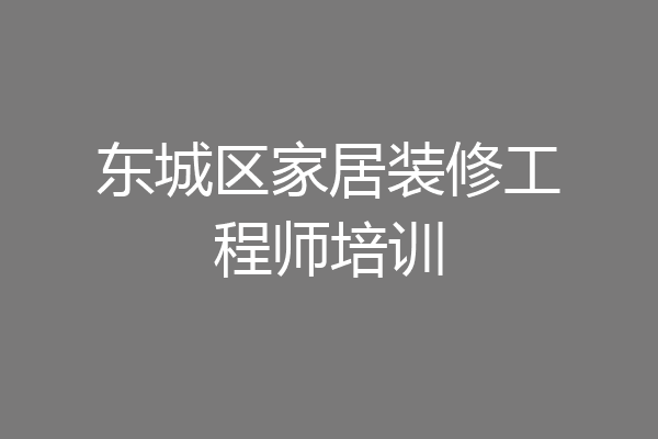 东城区家居装修工程师培训