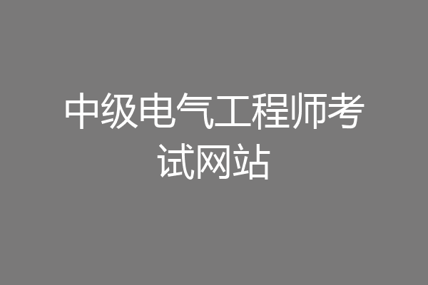 中级电气工程师考试网站