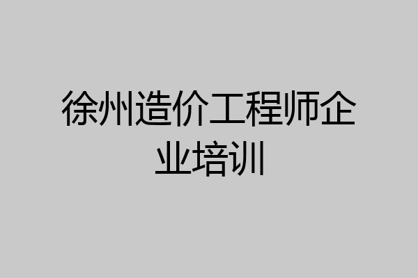 徐州造价工程师企业培训