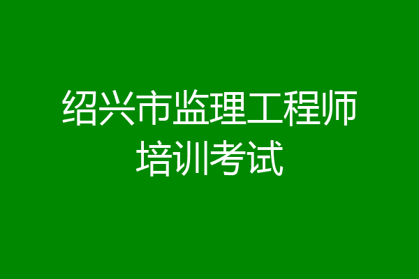 绍兴市监理工程师培训考试